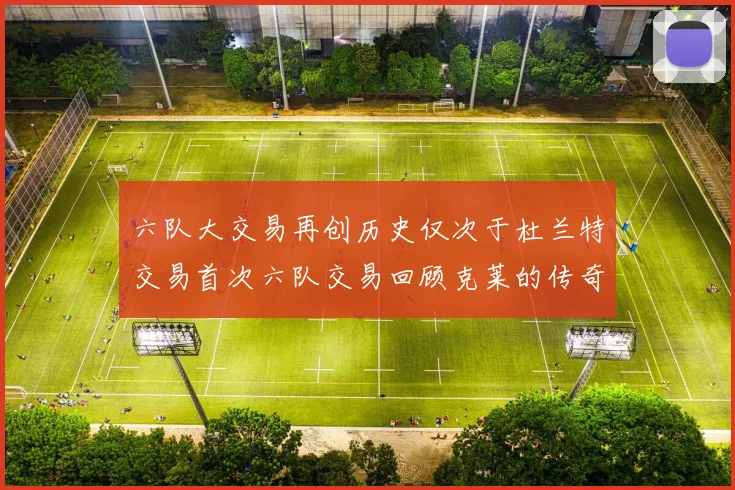 六队大交易再创历史仅次于杜兰特交易首次六队交易回顾克莱的传奇时刻