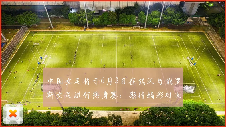 中国女足将于6月3日在武汉与俄罗斯女足进行热身赛，期待精彩对决