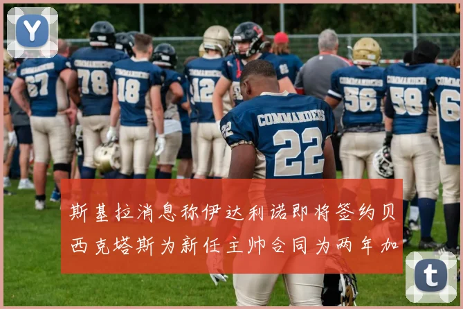 斯基拉消息称伊达利诺即将签约贝西克塔斯为新任主帅合同为两年加一年选项